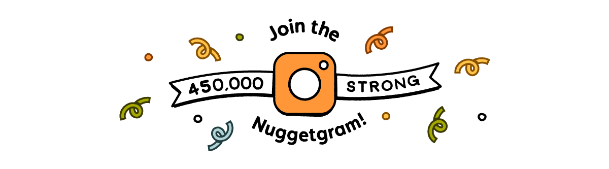 Join the 450,000 Strong Nuggetgram!