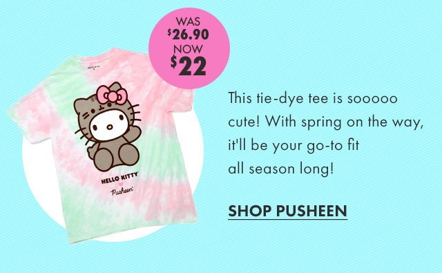Sticker: WAS $26.90 NOW $22 Copy: This tie-dye tee is sooooo cute! 🎶 With spring on the way, it'll be your go-to fit all season long! CTA: SHOP PUSHEEN