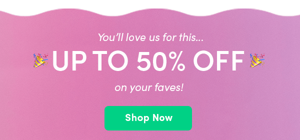 Up to 50% off on your faves