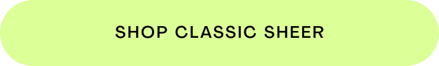 SHOP CLASSIC SHEER