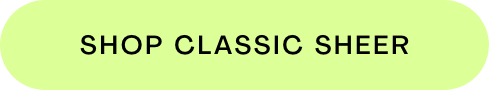 SHOP CLASSIC SHEER