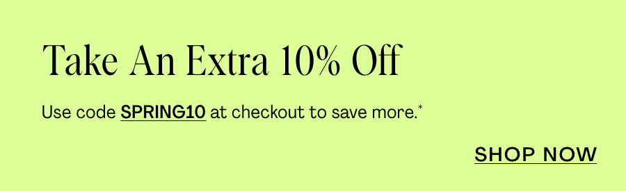 Take an extra 10% off. Use code SPRING10 at checkout to save on your next purchase*.