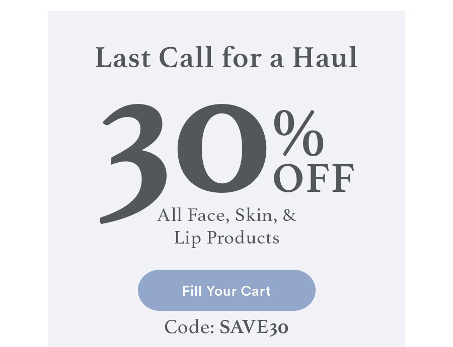 Ends Soon! - Last Call for a Haul | Fill Your Cart | Code: SAVE30