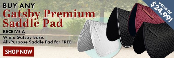 Buy any Gatsby Premium Saddle Pad, Receive a White Gatsby Basic All-Purpose Saddle Pad for FREE! Value of $24.99! Shop Now