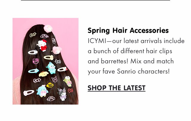 Title: Spring Hair Accessories Subcopy: ICYMI—our latest arrivals include a bunch of different hair clips and barrettes! Mix and match your fave Sanrio characters! CTA: SHOP THE LATEST