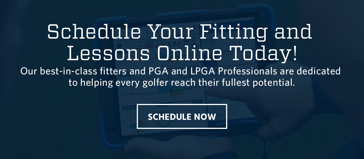  Schedule your fitting and lessons online today! Our best-in-class fitters and PGA and LPGA Professionals are dedicated to helping every golfer reach their fullest potential. Schedule now.