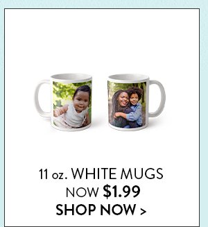11 oz. WHITE MUGS NOW $1.99 | SHOP MUGS >