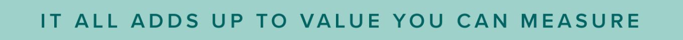 It all adds up to value you can measure