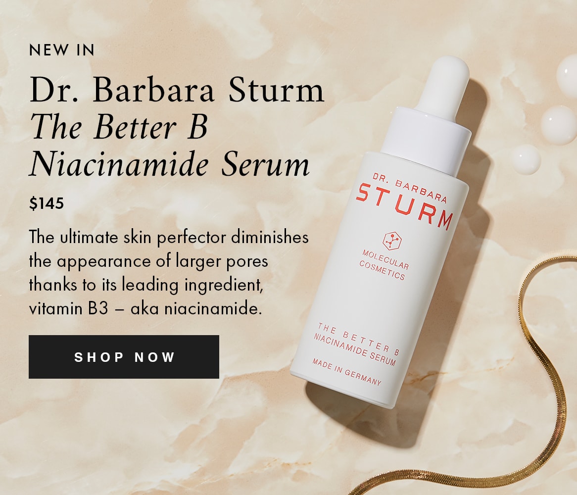 NEW IN Dr. Barbara Sturm The Better B Niacinamide Serum $145 The ultimate skin perfector diminishes the appearance of larger pores thanks to its leading ingredient, vitamin B3 – aka niacinamide. SHOP NOW