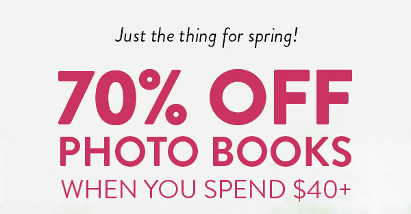 Just the thing for spring! 70% OFF PHOTO BOOKS WHEN YOU SPEND $40+