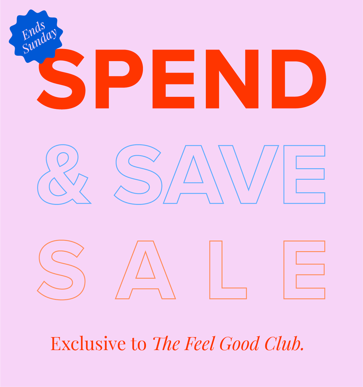 Spend & Save Sale ends Sunday. Exclusive to The Feel Good Club.