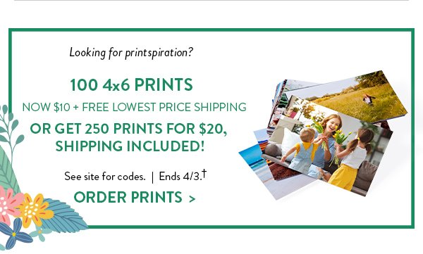 Looking for printspiration? | 100 4x6 PRINTS NOW $10 + FREE LOWEST PRICE SHIPPING | OR GET 250 PRINTS FOR JUST $20, SHIPPING INCLUDED! | See site for codes. | Ends 4/3. †