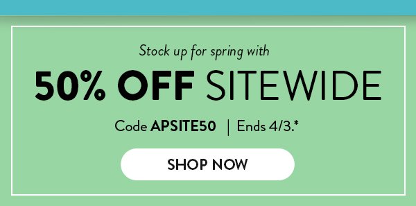 Stock up for spring with 50% OFF SITEWIDE | Code APSITE50 | Ends 4/3. | SHOP NOW >