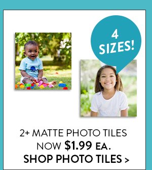 2+ MATTE PHOTO TILES | NOW $1.99 EA. | SHOP PHOTO TILES >