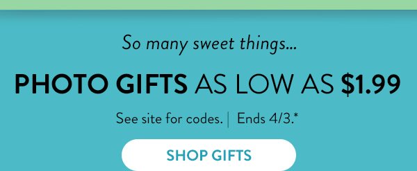 So many sweet things... | PHOTO GIFTS | AS LOW AS $1.99 | See site for codes. | Ends 4/3.* | SHOP GIFTS >