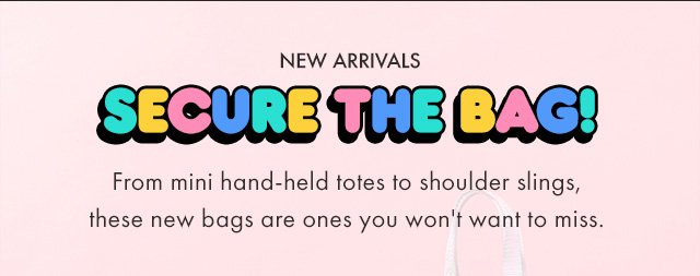 New Arrivals - Secure the Bag! From mini hand-held totes to shoulder slings, these new bags are ones you won't want to miss.