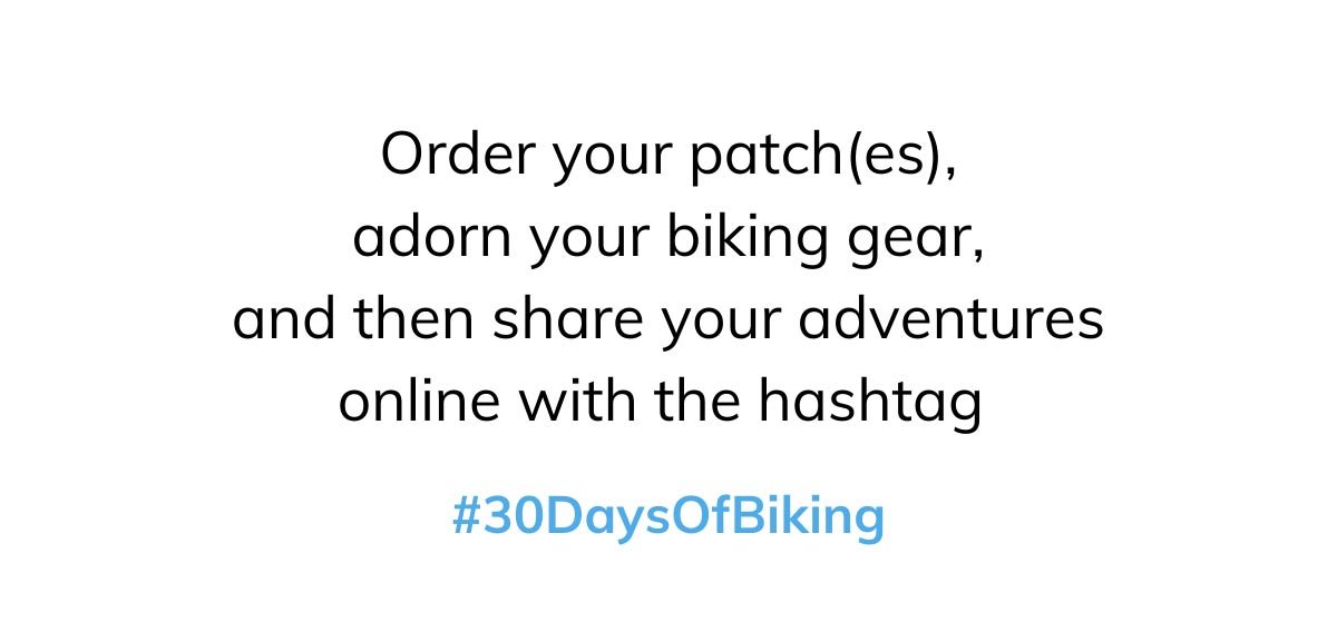 Order your patch(es), adorn your biking gear, and then share your adventures online with the hashtag #30DaysofBiking