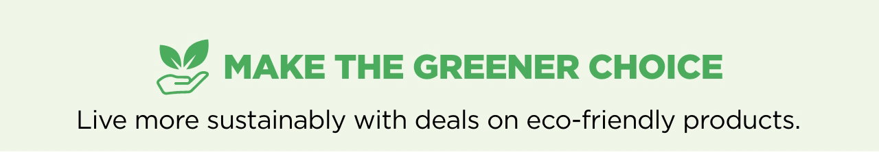 Make The Greener Choice. Live more sustainably with deals on eco-friendly products.