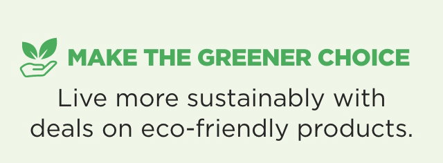 Make The Greener Choice. Live more sustainably with deals on eco-friendly products.