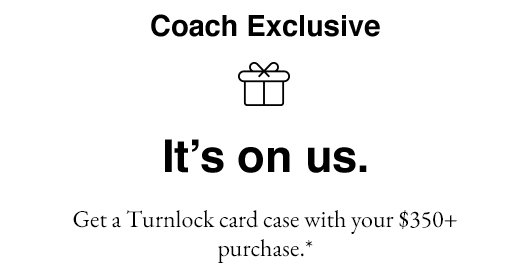 Coach Exclusive. It's on us. Get a Turnlock card case with your $350+ purchase.*