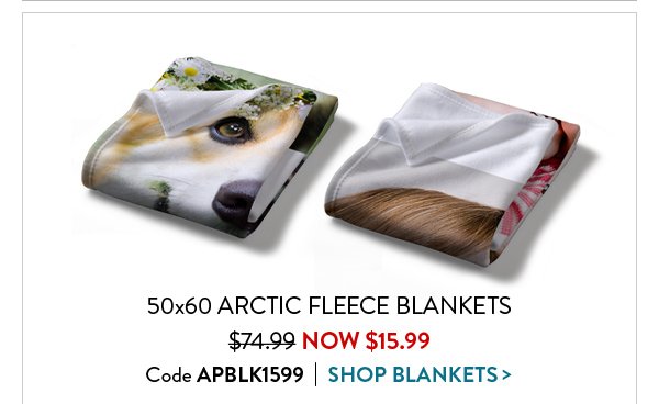 50x60 ARCTIC FLEECE BLANKETS | WAS $74.99 NOW $15.99 | Code APBLK1599 SHOP BLANKETS >