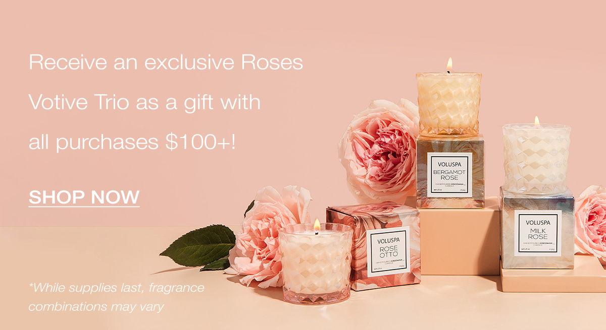 Receive an exclusive Roses Mini Votive Gift Set as a gift with all purchases $100+! *While Supplies last