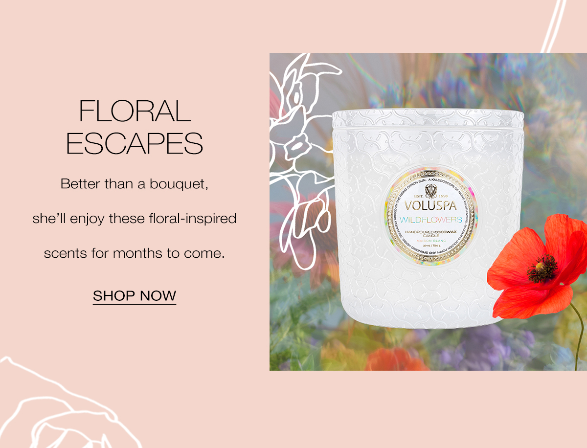 FLORAL ESCAPES Better than a bouquet, she’ll enjoy these floral-inspired scents for months to come. SHOP NOW>