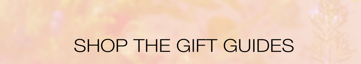 SHOP THE GIFT GUIDES >