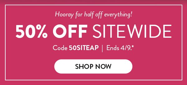 Hooray for half off everything! 50% OFF SITEWIDE | Code 50SITEAP | Ends 4/9.* | SHOP NOW >