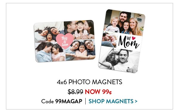 4x6 PHOTO MAGNETS | $8.99 NOW 99¢ | Code 99MAGAP | SHOP MAGNETS >