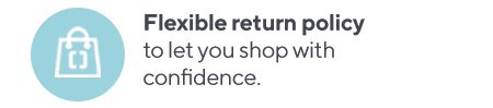 Flexible return policy to let you shop with confidence.