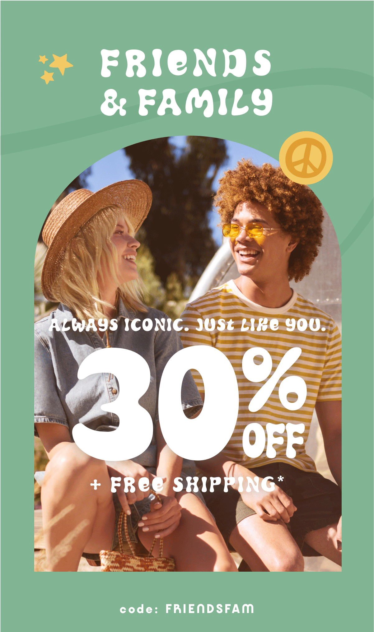 Friends & Family | Always Iconic. Just Like You. 30% Off + Free Shipping* Code: FRIENDSFAM