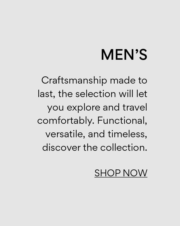 Men's. Craftsmanship made to last, the selection will let you explore and travel comfortably. Functional, versatile, and timeless, discover the collection.
