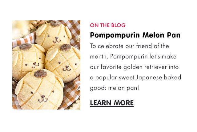 To celebrate our friend of the month, Pompompurin let’s make our favorite golden retriever into a popular sweet Japanese baked good: melon pan!