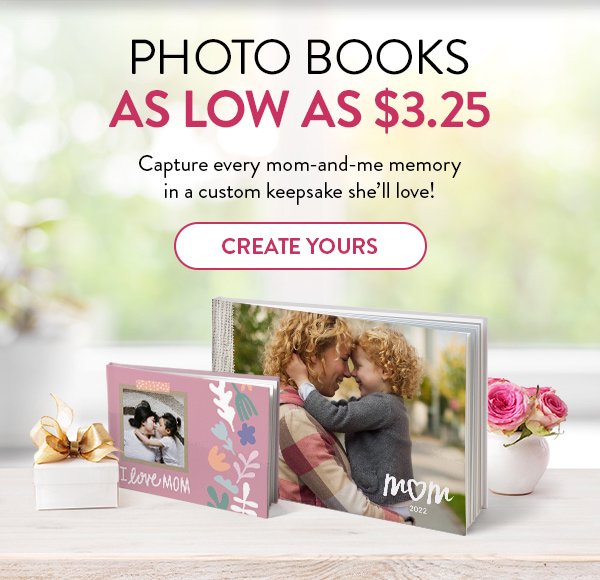 PHOTO BOOKS AS LOW AS $3.25 | Capture every mom-and-me memory in a custom keepsake she’ll love! | CREATE YOURS >