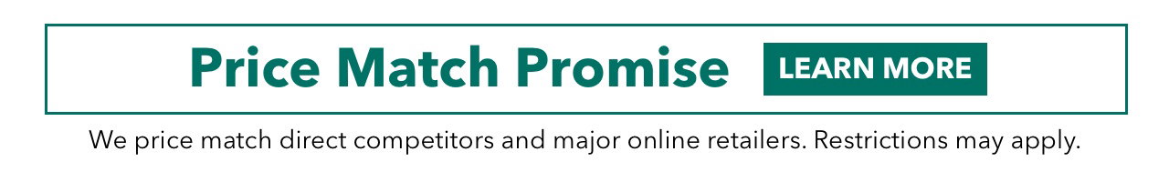 Price Match Promise | LEARN MORE | We price match direct competitors and major online retailers. Restrictions may apply.