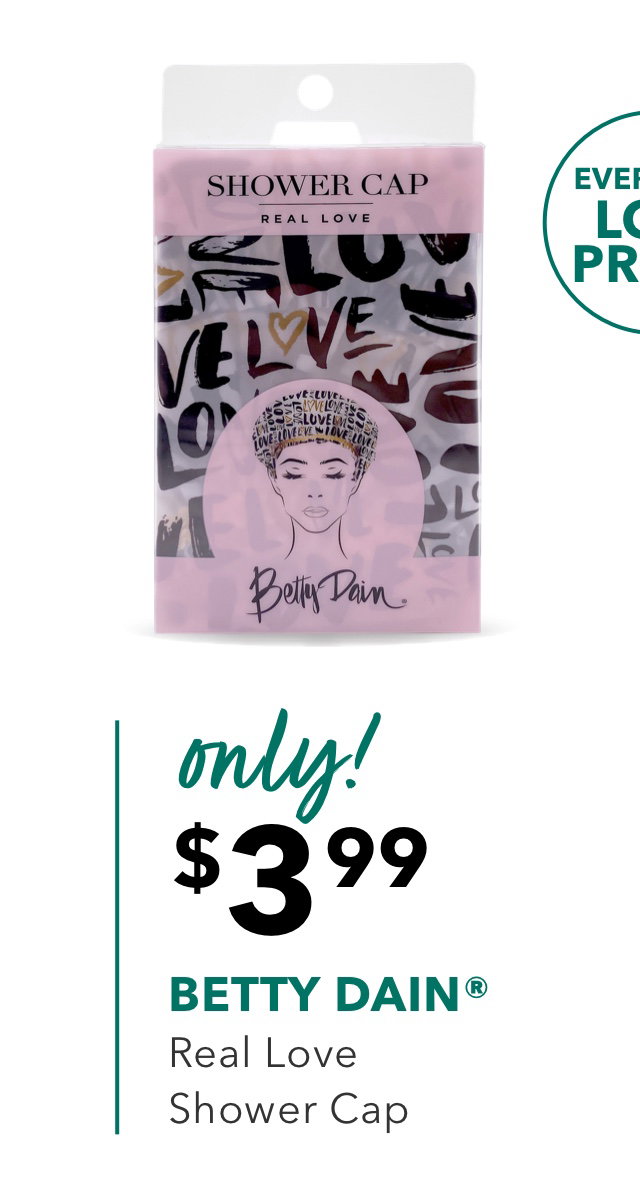 EVERYDAY LOW PRICE! | only! | $3.99 | BETTY DAIN® | Real Love Shower Cap