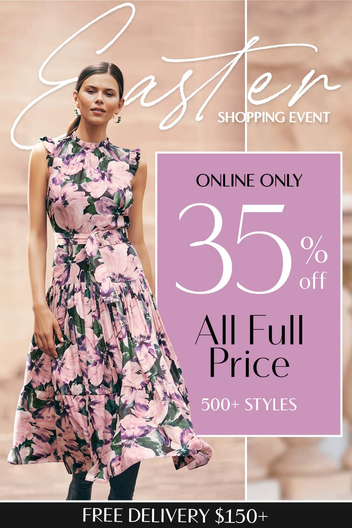 Easter Shopping Event. 35% Off All Full Price & New Arrivals. 500+ Styles. Online Only. Free Delivery $150+