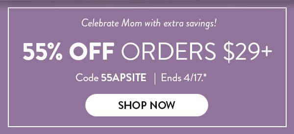 Celebrate Mom with extra savings! 55% OFF orders $29+ | Code 55APSITE | Ends 4/17.* |  SHOP NOW >