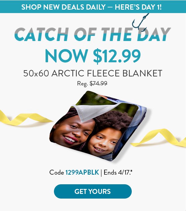 SHOP NEW DEALS DAILY — HERE’S DAY 1! | CATCH OF THE DAY | NOW $12.99 50x60 ARCTIC FLEECE BLANKET Reg. $74.99 | Code 1299APBLK | Ends 4/17.* | GET YOURS >