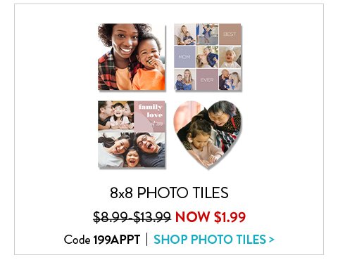 8X8 PHOTO TILES | NOW $1.99 were $8.99 to $13.99 | Code 199APPT | SHOP PHOTO TILES>