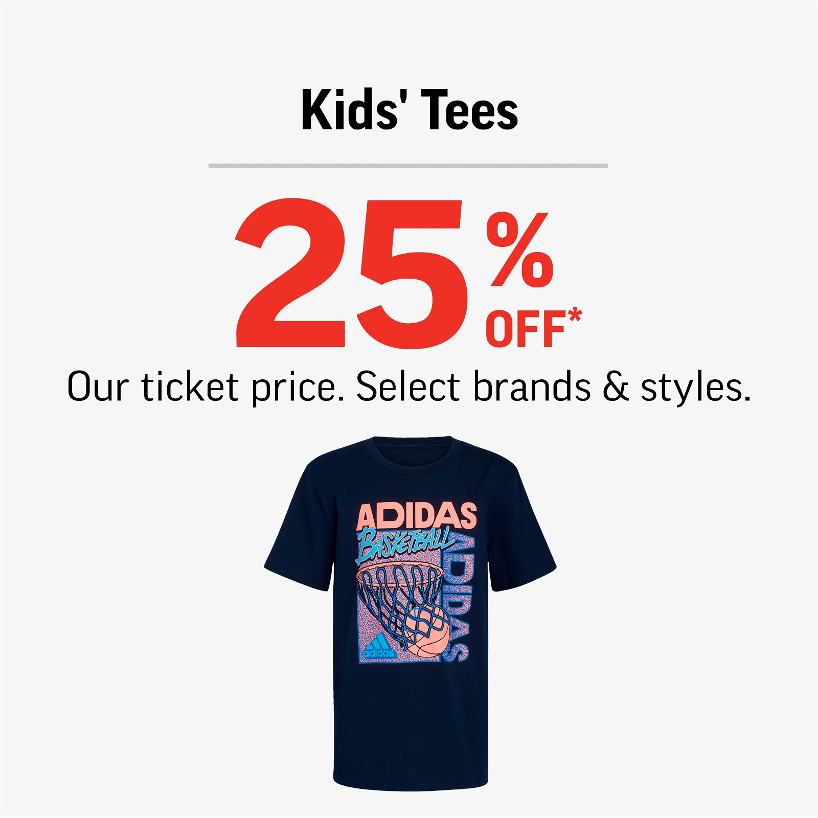 KIDS' TEES 25% OFF OUR TICKET PRICE. SELECT BRANDS & STYLES