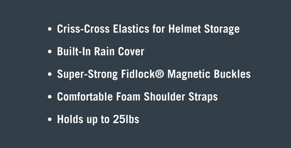 Criss-Cross elastics for helmet storage. Built in rain cover. Magnetic buckles. Foam shoulder straps