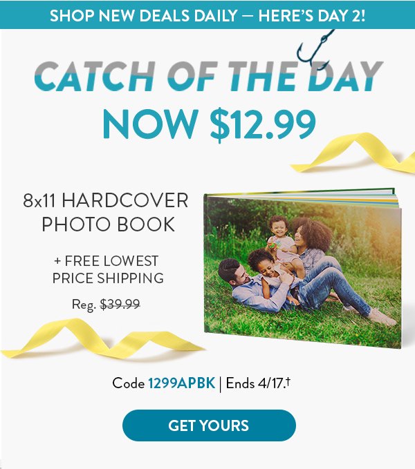 SHOP NEW DEALS DAILY — HERE’S DAY 2! | CATCH OF THE DAY | NOW $12.99 8x11 HARDCOVER PHOTO BOOK + FREE LOWEST PRICE SHIPPING Reg. $39.99 | Code 1299APBK | Ends 4/17.† | GET YOURS >