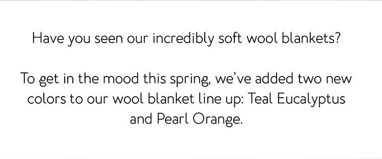Have you seen our incredibly soft wool blankets? To get in the mood this spring, we’ve added two new colors to our wool blanket line up: Teal Eucalyptus and Pearl Orange