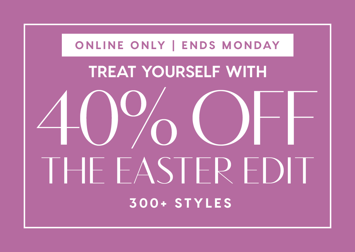 Treat Yourself With 40% Off The Easter Edit. 300+ Styles.