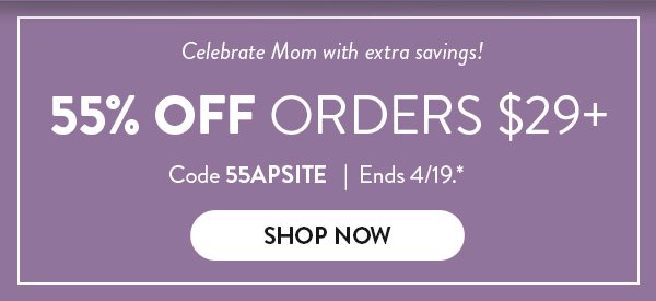 Celebrate Mom with extra savings! 55% OFF orders $29+ | Code 55APSITE | Ends 4/19.* |  SHOP NOW >