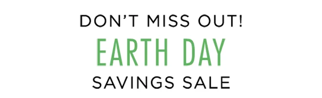 Don't miss out! Earth Day Savings Sale