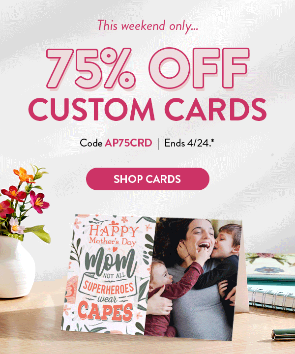 Make Mom feel extra special…75% OFF CUSTOM CARDS | Code AP75CRD| Ends 4/24.* | SHOP CARDS >