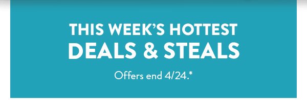 This week’s hottest DEALS & STEALS | Offers end 4/24.*